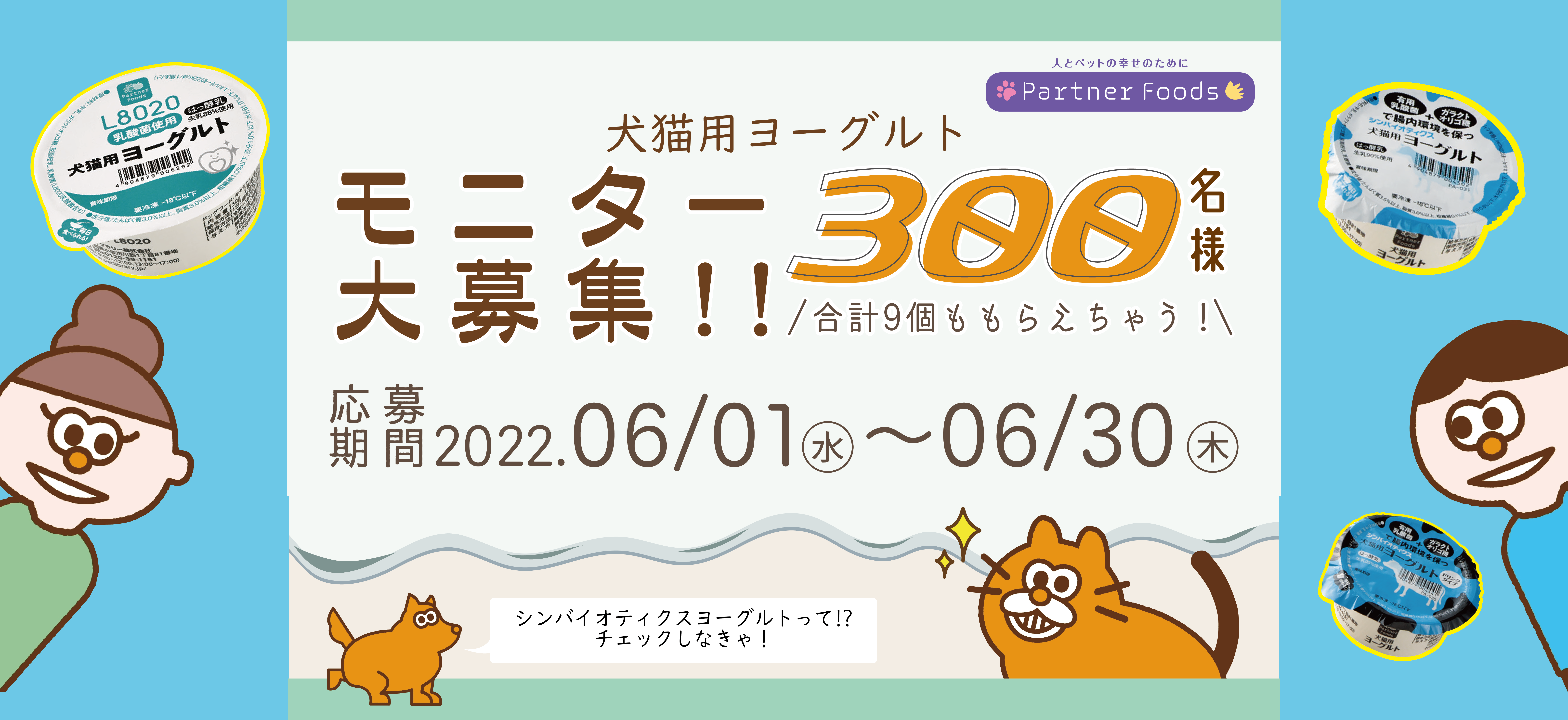 犬猫用ヨーグルトモニター大募集 300名様!! 合計9個もらえちゃう! 応募期間 2022年6月1日(水)〜2022年6月30日(木)
